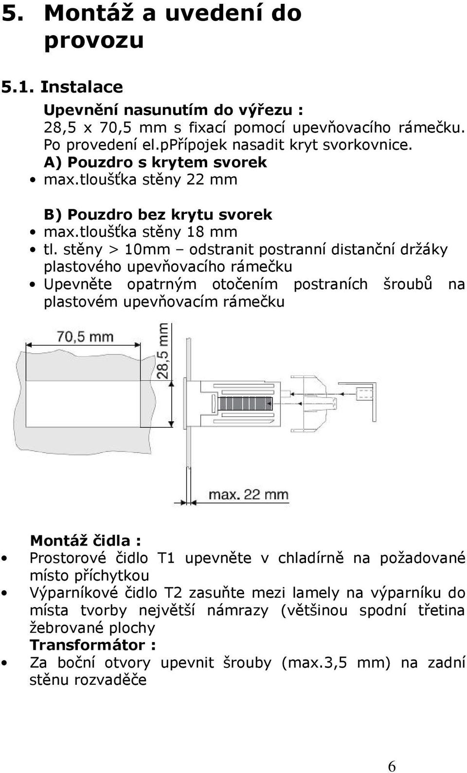 stěny > 10mm odstranit postranní distanční držáky plastového upevňovacího rámečku Upevněte opatrným otočením postraních šroubů na plastovém upevňovacím rámečku Montáž čidla : Prostorové