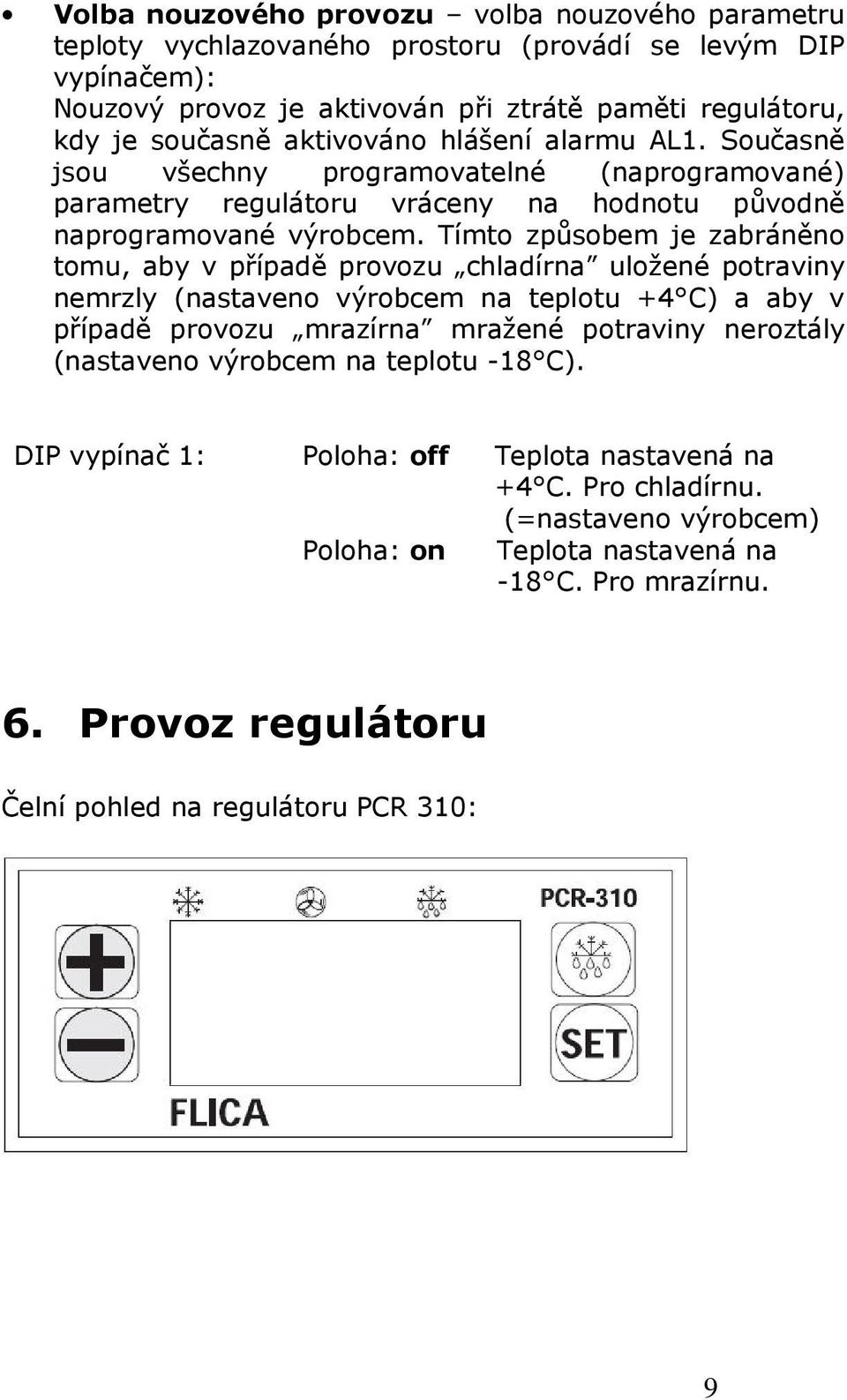 Tímto způsobem je zabráněno tomu, aby v případě provozu chladírna uložené potraviny nemrzly (nastaveno výrobcem na teplotu +4 C) a aby v případě provozu mrazírna mražené potraviny neroztály