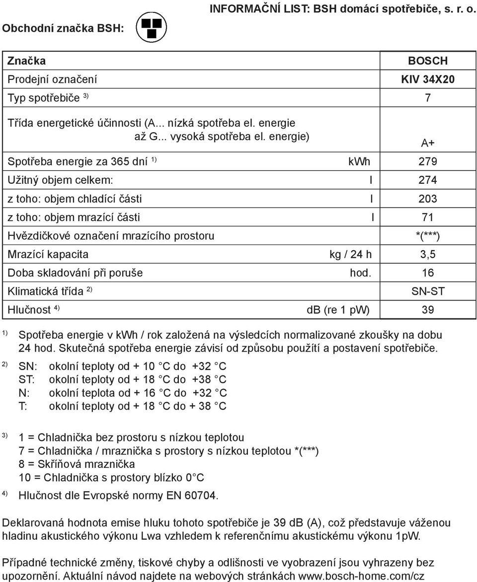 energie) Spotřeba energie za 365 dní 1) kwh 279 Užitný objem celkem: l 274 z toho: objem chladící části l 203 z toho: objem mrazící části l 71 Hvězdičkové označení mrazícího prostoru *(***) Mrazící