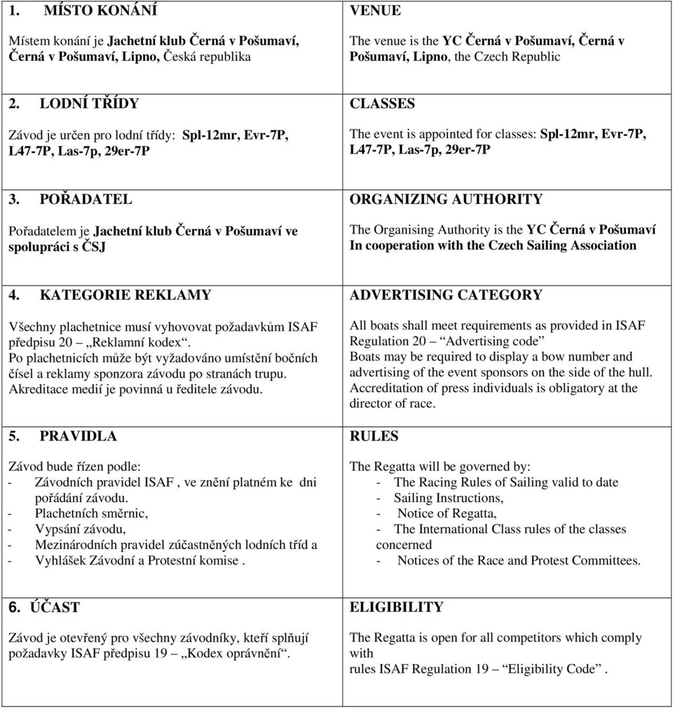 POŘADATEL Pořadatelem je Jachetní klub Černá v Pošumaví ve spolupráci s ČSJ ORGANIZING AUTHORITY The Organising Authority is the YC Černá v Pošumaví In cooperation with the Czech Sailing Association