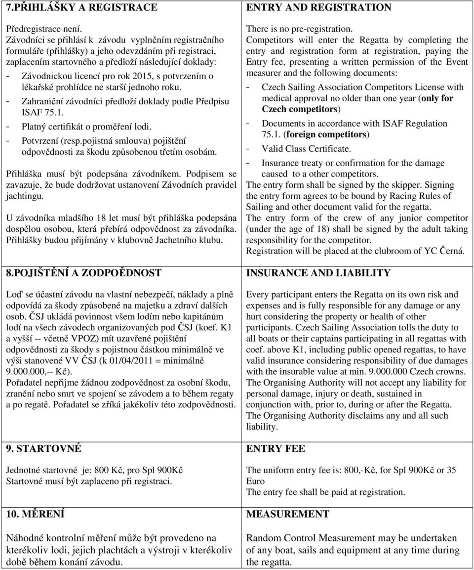 2015, s potvrzením o lékařské prohlídce ne starší jednoho roku. - Zahraniční závodníci předloží doklady podle Předpisu ISAF 75.1. - Platný certifikát o proměření lodi. - Potvrzení (resp.
