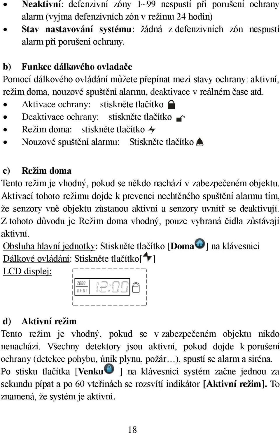 Aktivace ochrany: stiskněte tlačítko Deaktivace ochrany: stiskněte tlačítko Režim doma: stiskněte tlačítko Nouzové spuštění alarmu: Stiskněte tlačítko c) Režim doma Tento režim je vhodný, pokud se