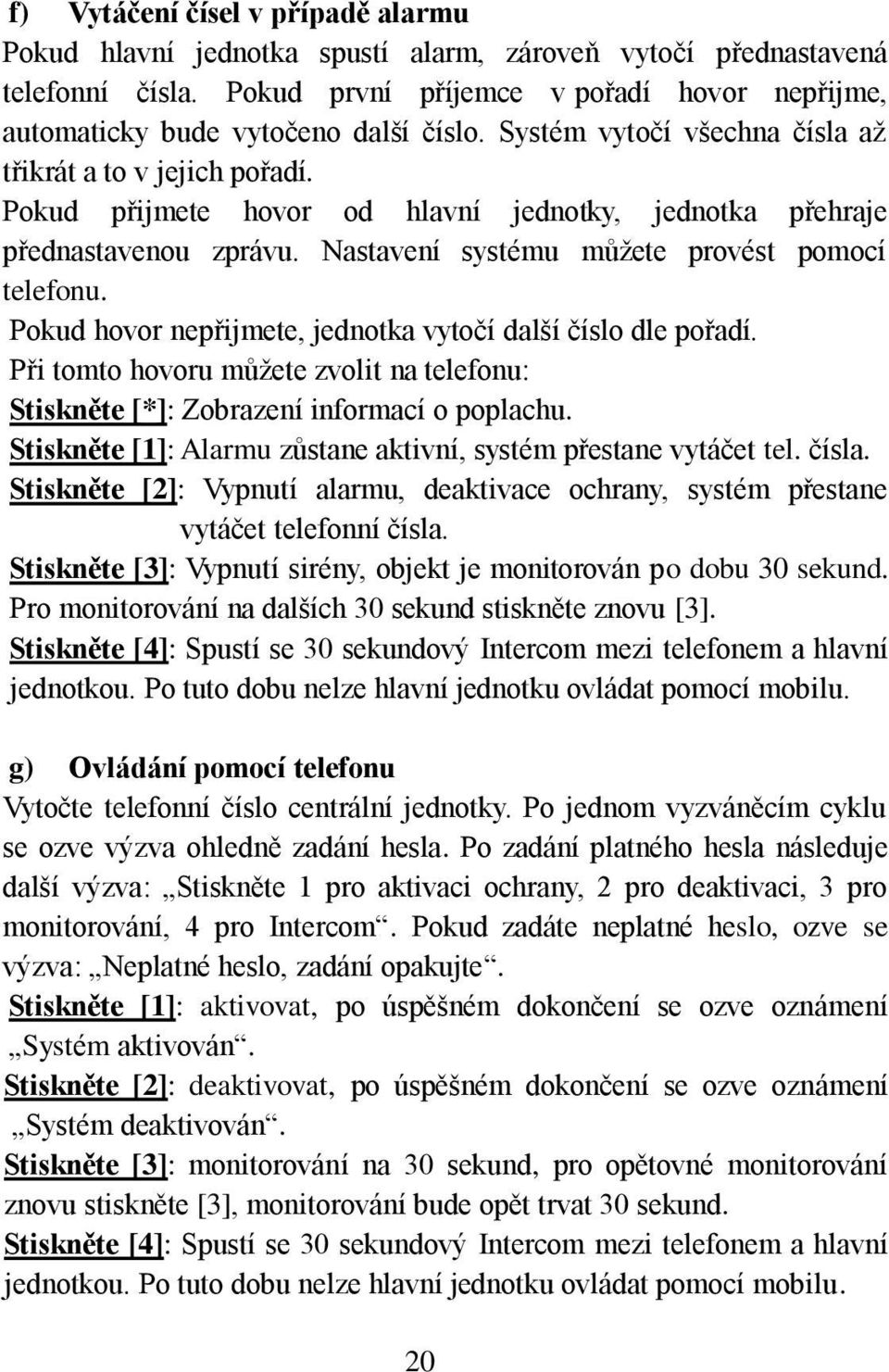 Pokud přijmete hovor od hlavní jednotky, jednotka přehraje přednastavenou zprávu. Nastavení systému můžete provést pomocí telefonu. Pokud hovor nepřijmete, jednotka vytočí další číslo dle pořadí.