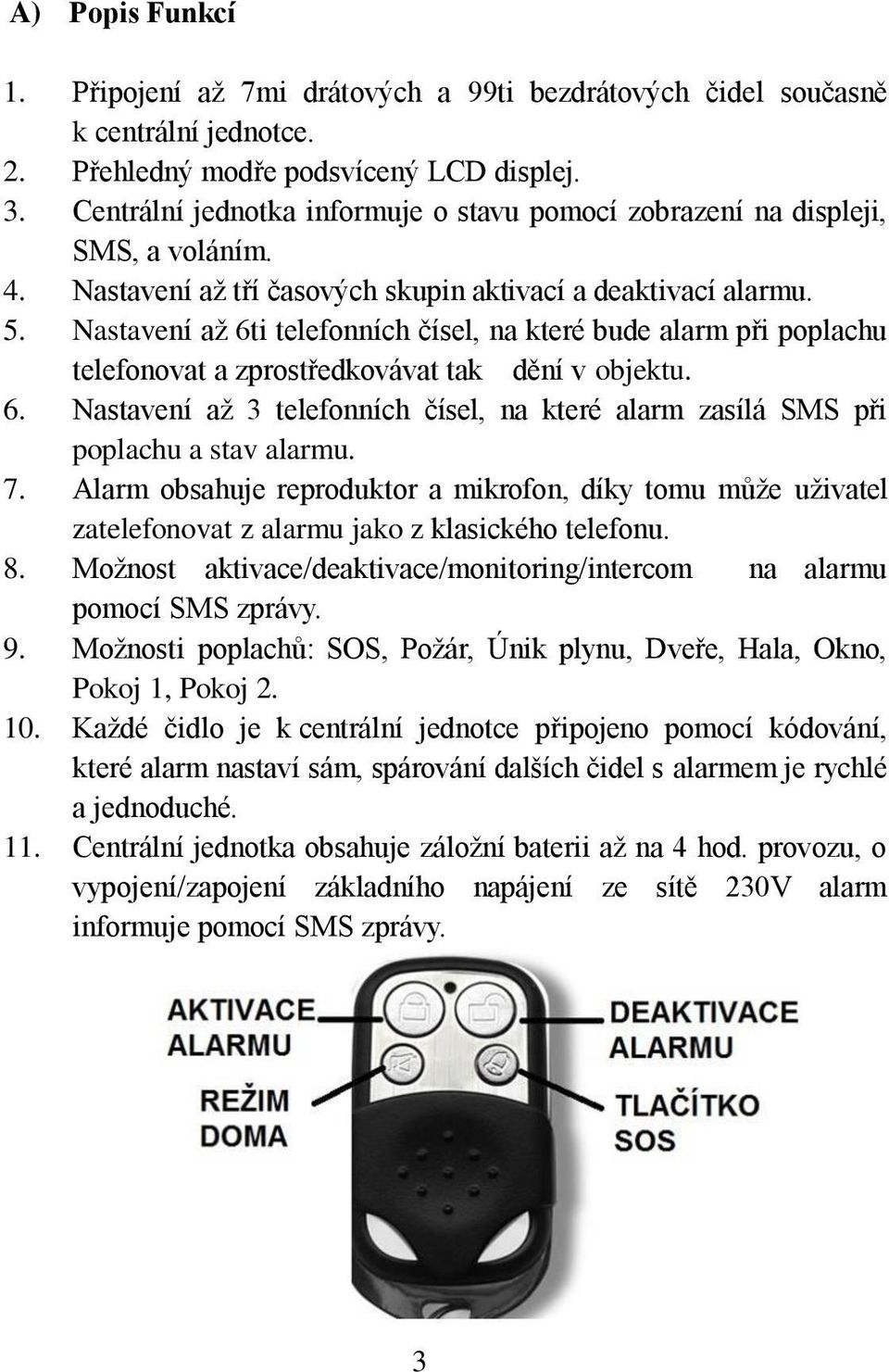 Nastavení až 6ti telefonních čísel, na které bude alarm při poplachu telefonovat a zprostředkovávat tak dění v objektu. 6. Nastavení až 3 telefonních čísel, na které alarm zasílá SMS při poplachu a stav alarmu.