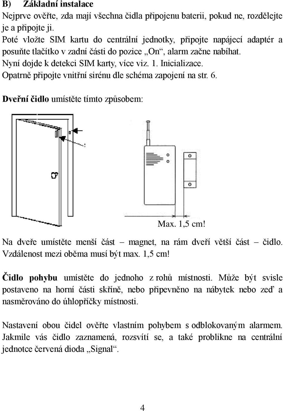 Opatrně připojte vnitřní sirénu dle schéma zapojení na str. 6. Dveřní čidlo umístěte tímto způsobem: Max. 1,5 cm! Na dveře umístěte menší část magnet, na rám dveří větší část čidlo.