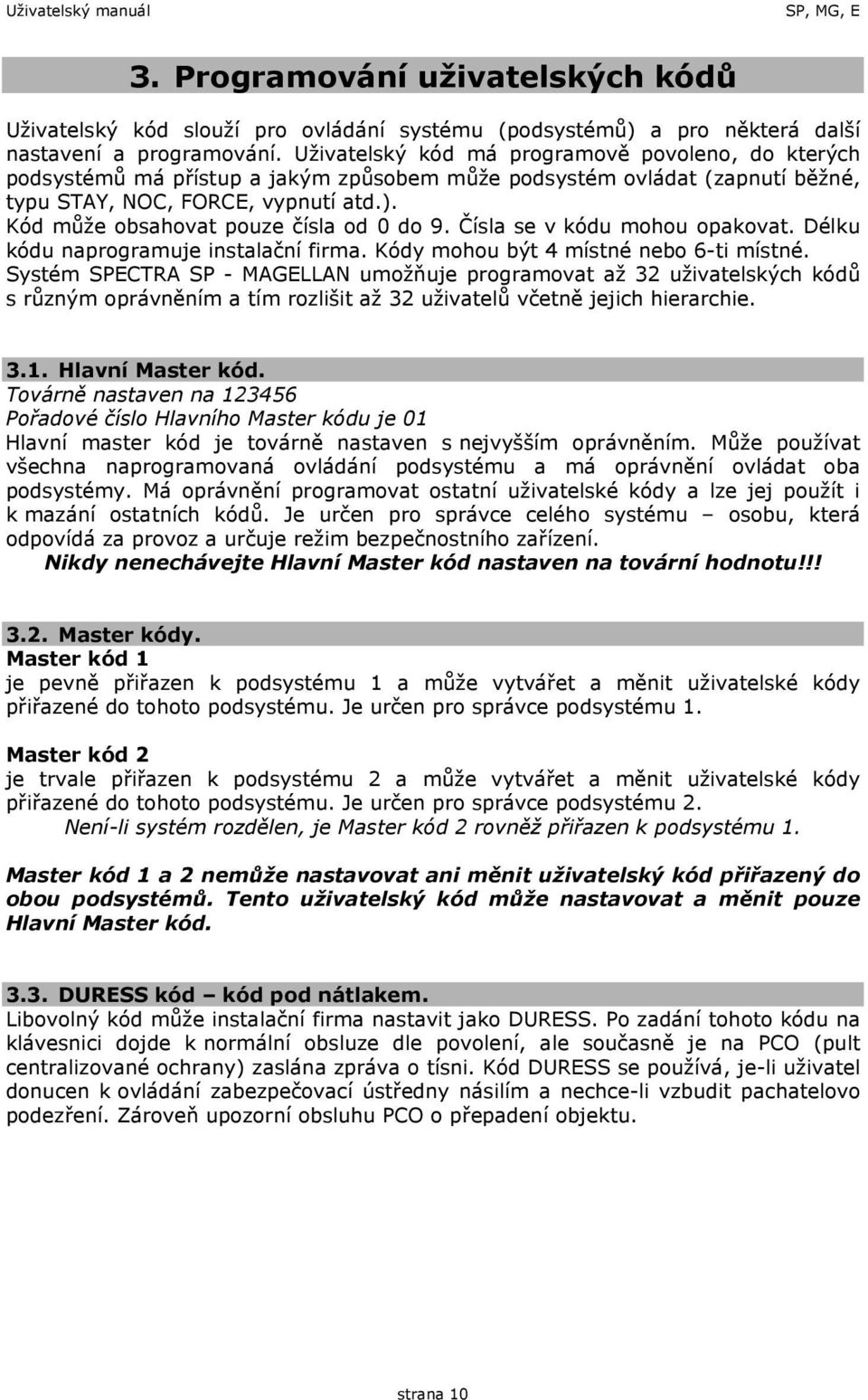 Kód může obsahovat pouze čísla od 0 do 9. Čísla se v kódu mohou opakovat. Délku kódu naprogramuje instalační firma. Kódy mohou být 4 místné nebo 6-ti místné.