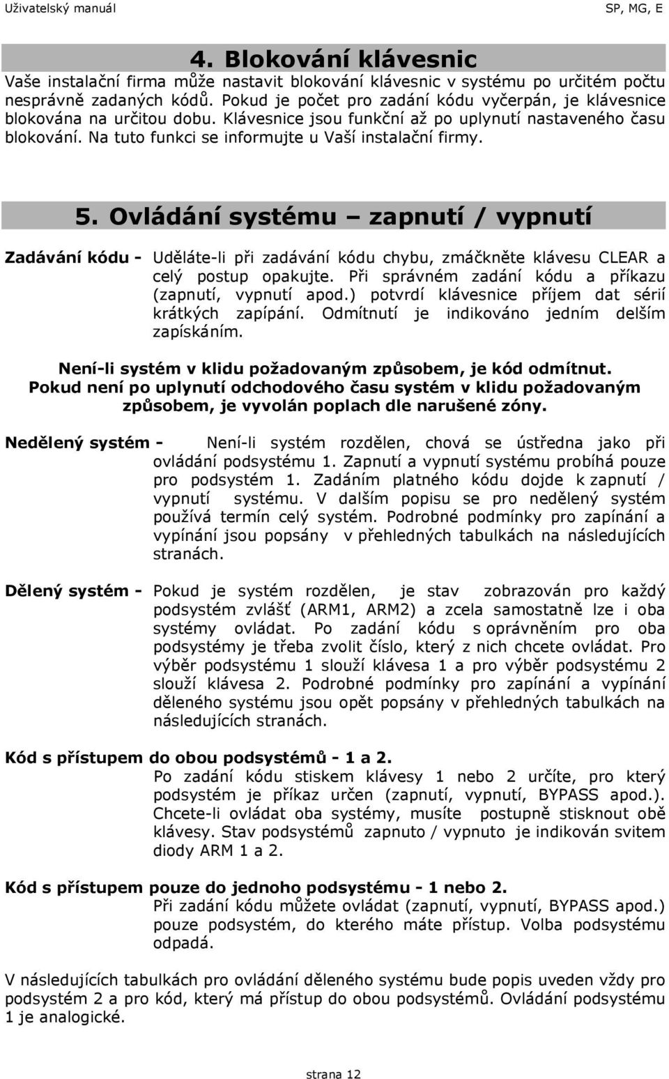 Na tuto funkci se informujte u Vaší instalační firmy. 5. Ovládání systému zapnutí / vypnutí Zadávání kódu - Uděláte-li při zadávání kódu chybu, zmáčkněte klávesu CLEAR a celý postup opakujte.