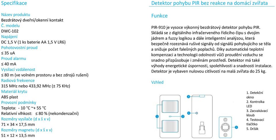 nebo 433,92 MHz (± 75 KHz) Materiál krytu ABS plast Provozní podmínky Teplota: - 10 C ~+ 55 C Relativní vlhkost: 80 % (nekondenzační) Rozměry vysílače (d x š x v) 71 34 17,5 mm Rozměry magnetu (d x š