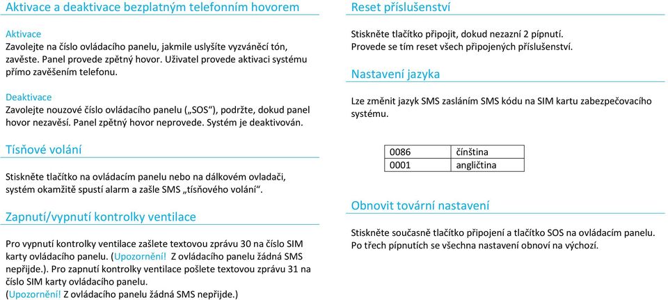 Systém je deaktivován. Tísňové volání Stiskněte tlačítko na ovládacím panelu nebo na dálkovém ovladači, systém okamžitě spustí alarm a zašle SMS tísňového volání.