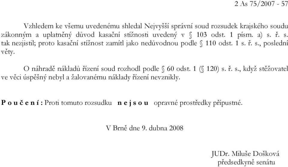 O náhradě nákladů řízení soud rozhodl podle 60 odst. 1 ( 120) s. ř. s., když stěžovatel ve věci úspěšný nebyl a žalovanému náklady řízení nevznikly.