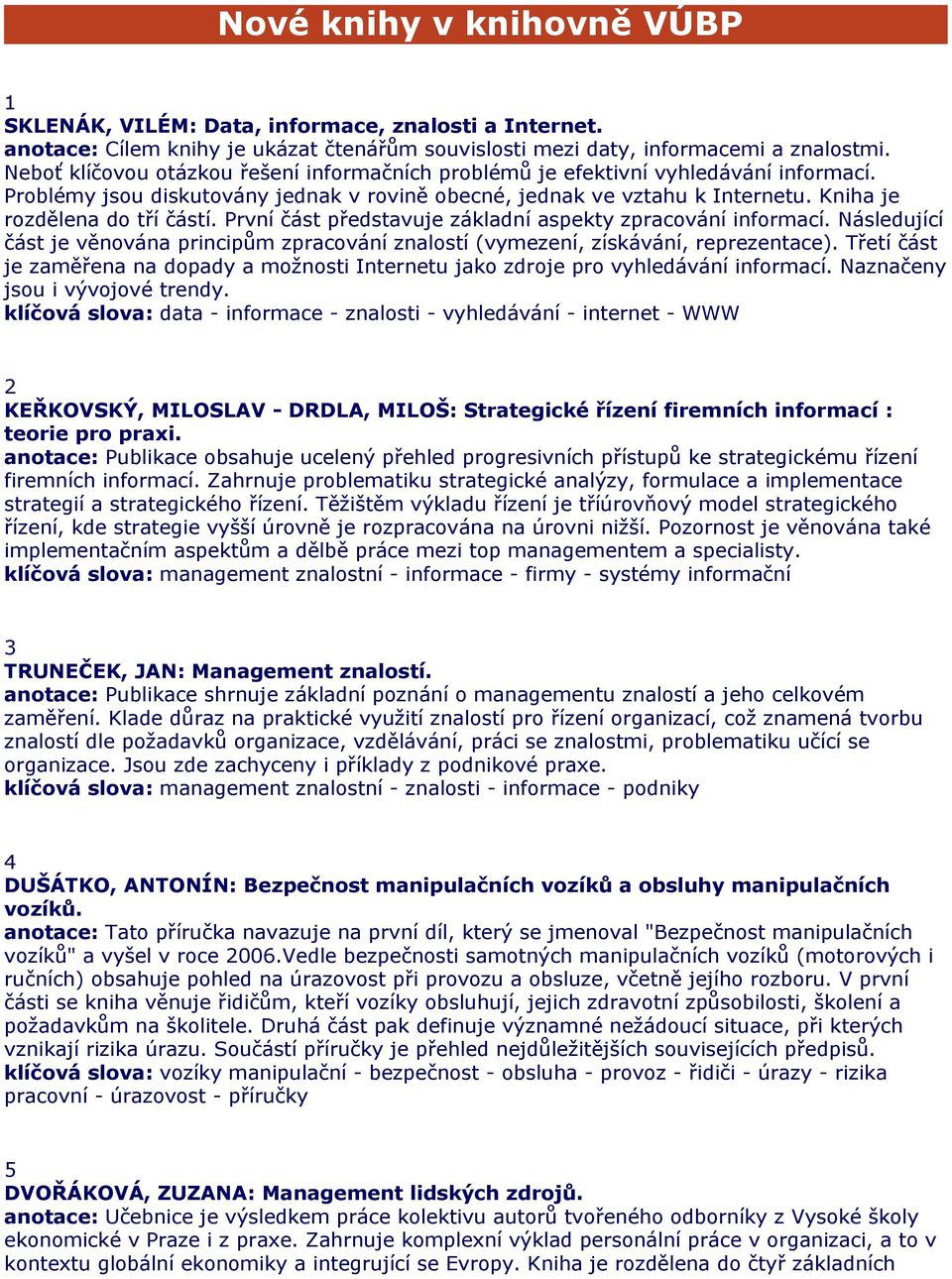 První část představuje základní aspekty zpracování informací. Následující část je věnována principům zpracování znalostí (vymezení, získávání, reprezentace).