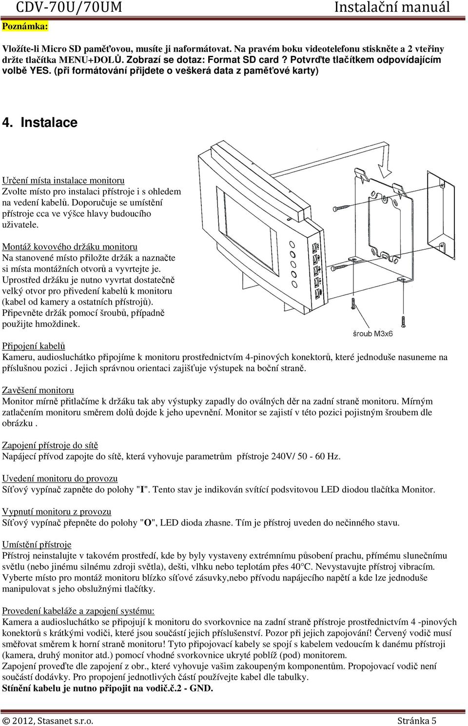 Instalace Určení místa instalace monitoru Zvolte místo pro instalaci přístroje i s ohledem na vedení kabelů. Doporučuje se umístění přístroje cca ve výšce hlavy budoucího uživatele.