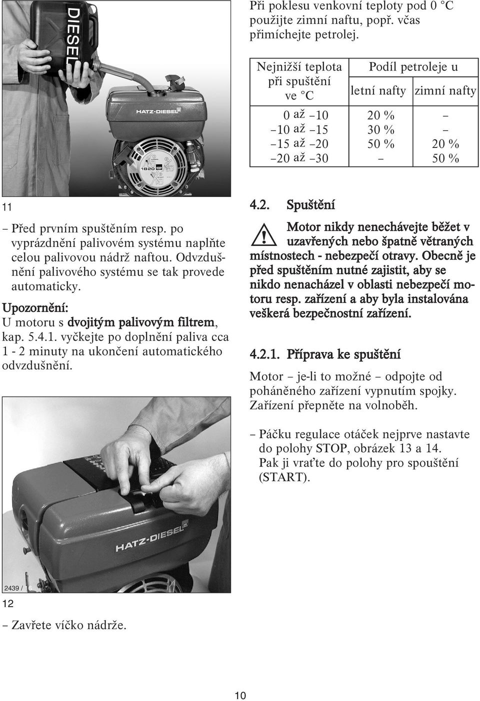 po vyprázdnění palivovém systému naplňte celou palivovou nádrž naftou. Odvzdušnění palivového systému se tak provede automaticky. Upozornění: U motoru s dvojitým palivovým filtrem, kap. 5.4.1.