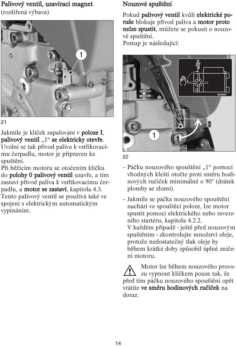 Uvolní se tak přívod paliva k vstřikovacímu čerpadlu, motor je připraven ke spuštění.