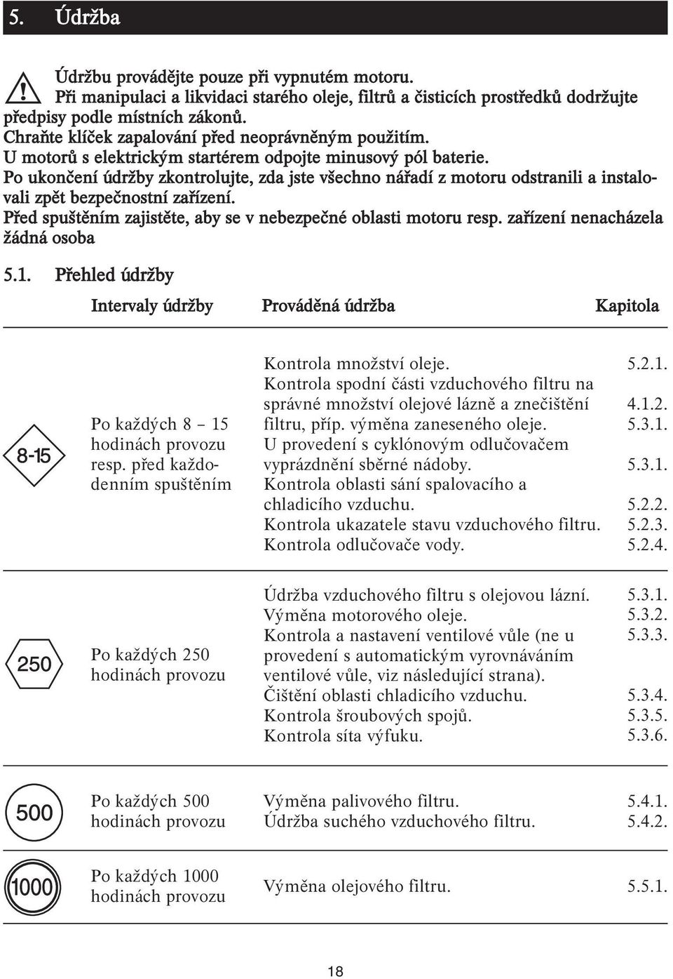 Po ukončení údržby zkontrolujte, zda jste všechno nářadí z motoru odstranili a instalovali zpět bezpečnostní zařízení. Před spuštěním zajistěte, aby se v nebezpečné oblasti motoru resp.