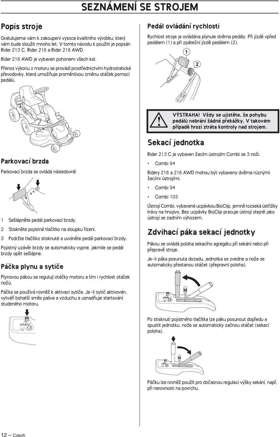 Pedál ovládání rychlosti Rychlost stroje je ovládána plynule dvûma pedály. Pfii jízdû vpfied pedálem (1) a pfii zpáteãní jízdû pedálem (2).