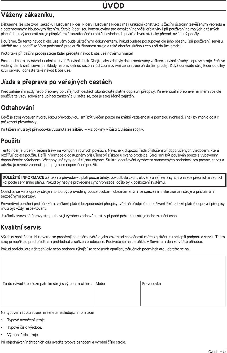 K v konnosti stroje pfiispívá také soustfiedûné umístûní ovládacích prvkû a hydrostatick pfievod, ovládan pedály. Doufáme, Ïe tento návod k obsluze vám bude uïiteãn m dokumentem.