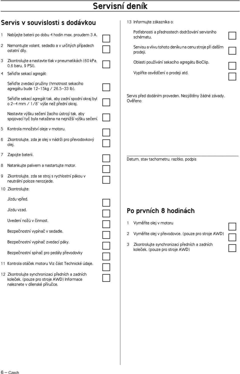 Sefiiìte sekací agregát tak, aby zadní spodní okraj byl o 2-4 mm / 1/8 v e neï pfiední okraj. 13 Informujte zákazníka o: Potfiebnosti a pfiednostech dodrïování servisního schématu.