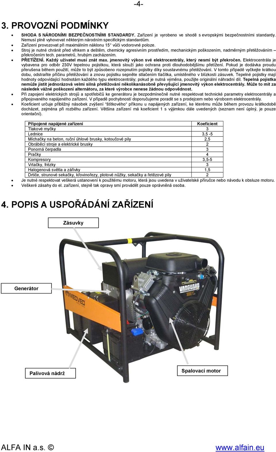 Stroj je nutné chránit před vlhkem a deštěm, chemicky agresivním prostředím, mechanickým poškozením, nadměrným přetěžováním překročením tech. parametrů, hrubým zacházením. PŘETÍŽENÍ.