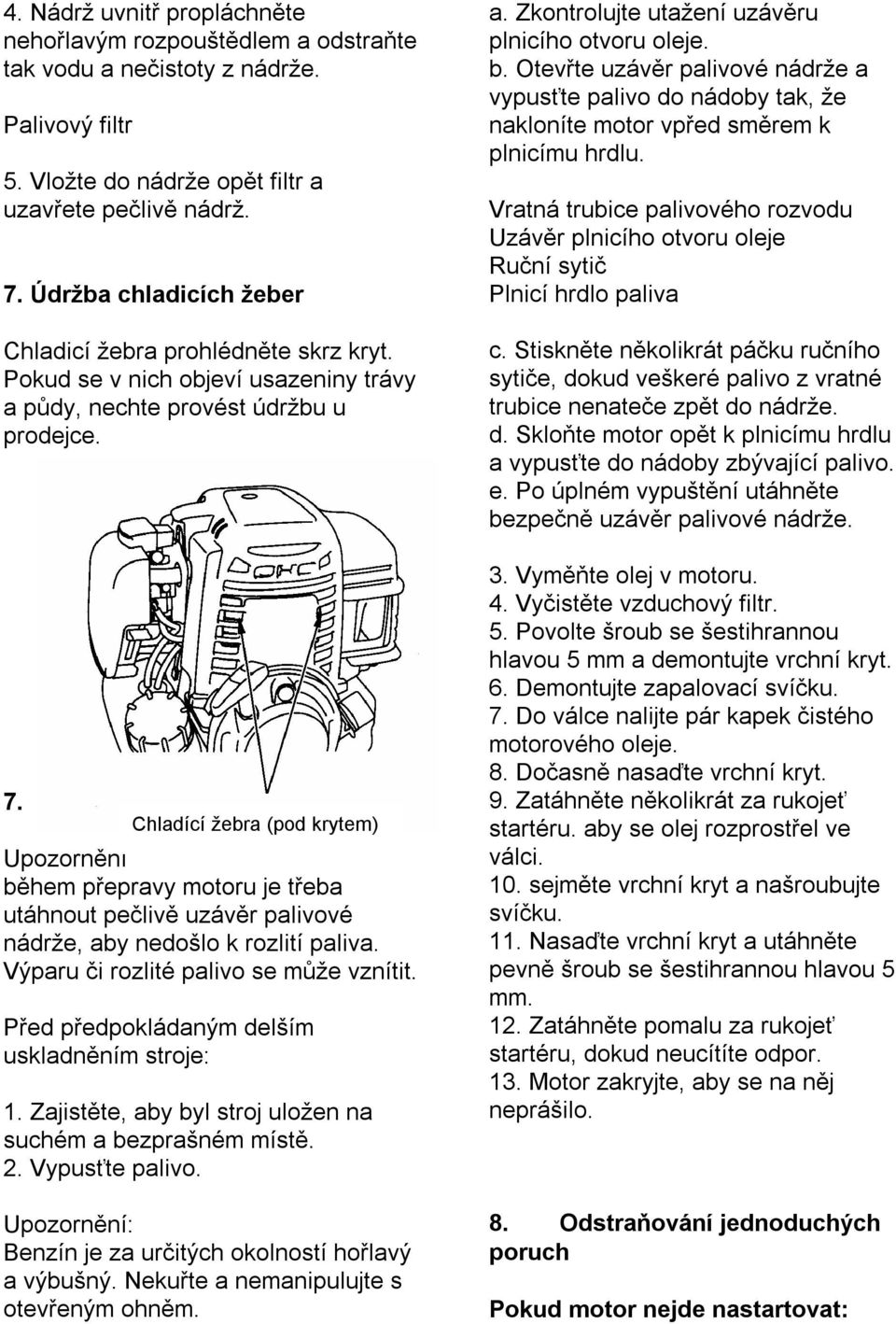 Přeprava a uskladnění motoru Chladící žebra (pod krytem) Upozornění během přepravy motoru je třeba utáhnout pečlivě uzávěr palivové nádrže, aby nedošlo k rozlití paliva.