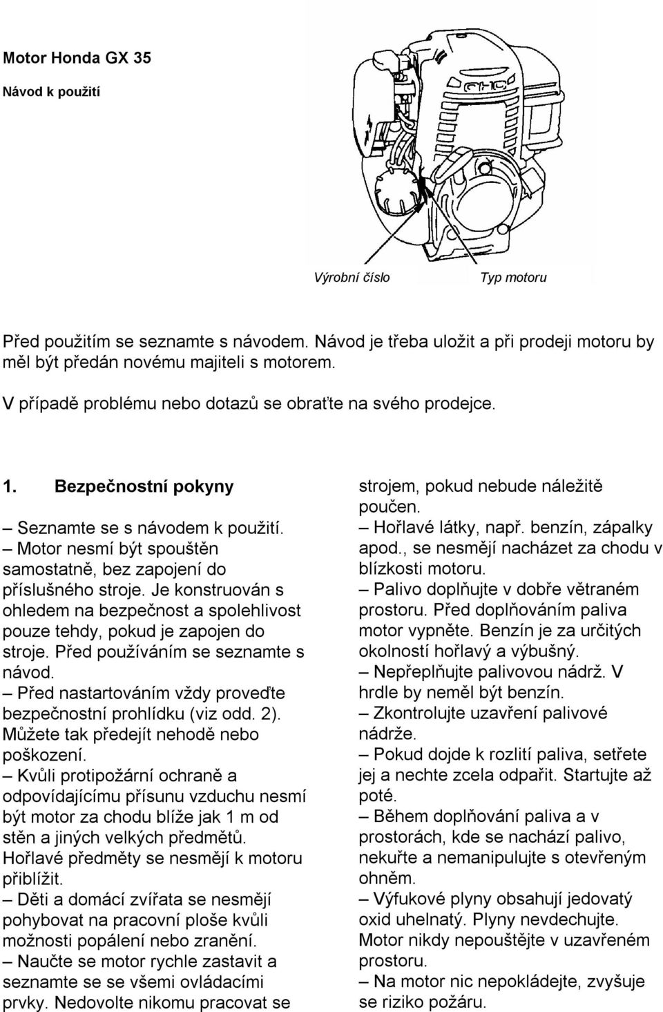 Je konstruován s ohledem na bezpečnost a spolehlivost pouze tehdy, pokud je zapojen do stroje. Před používáním se seznamte s návod. Před nastartováním vždy proveďte bezpečnostní prohlídku (viz odd.