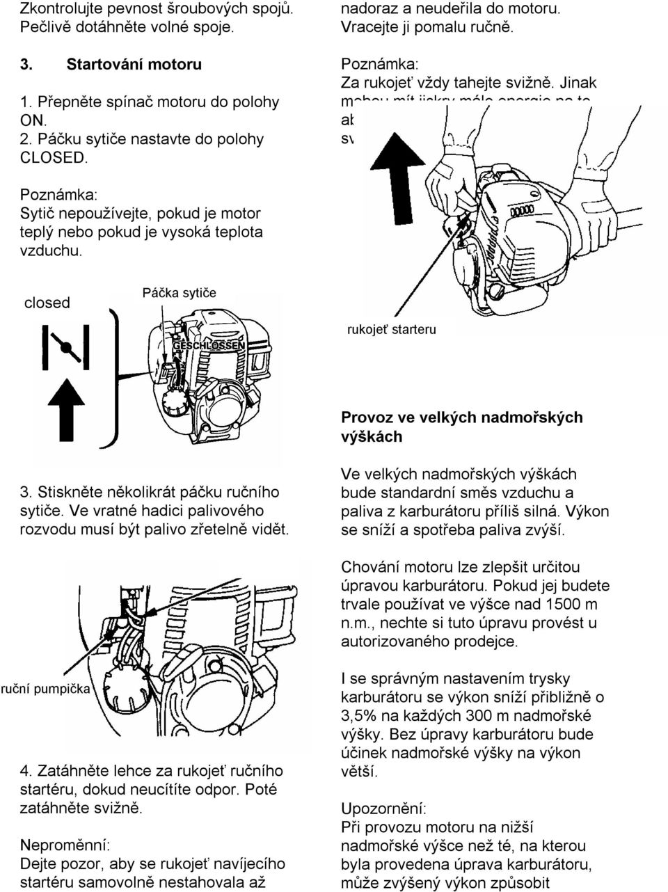 Jinak mohou mít jiskry málo energie na to, aby přeskočily mezi elektrodami svíčky, a nepodaří se nastartovat. Poznámka: Sytič nepoužívejte, pokud je motor teplý nebo pokud je vysoká teplota vzduchu.