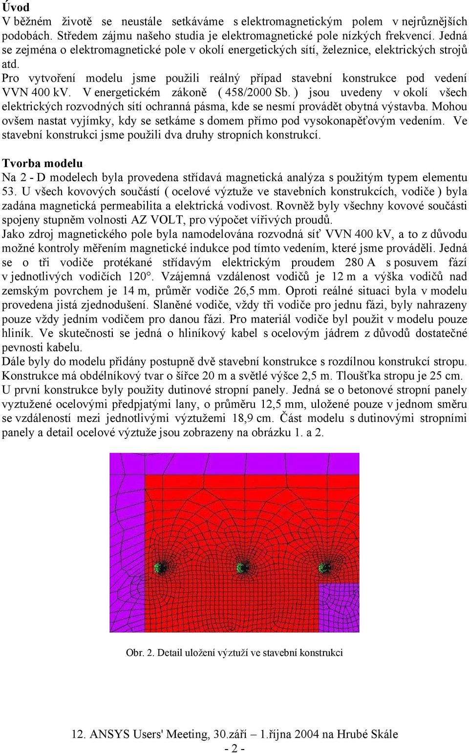 V energetickém zákoně ( 458/2000 Sb. ) jsou uvedeny v okolí všech elektrických rozvodných sítí ochranná pásma, kde se nesmí provádět obytná výstavba.