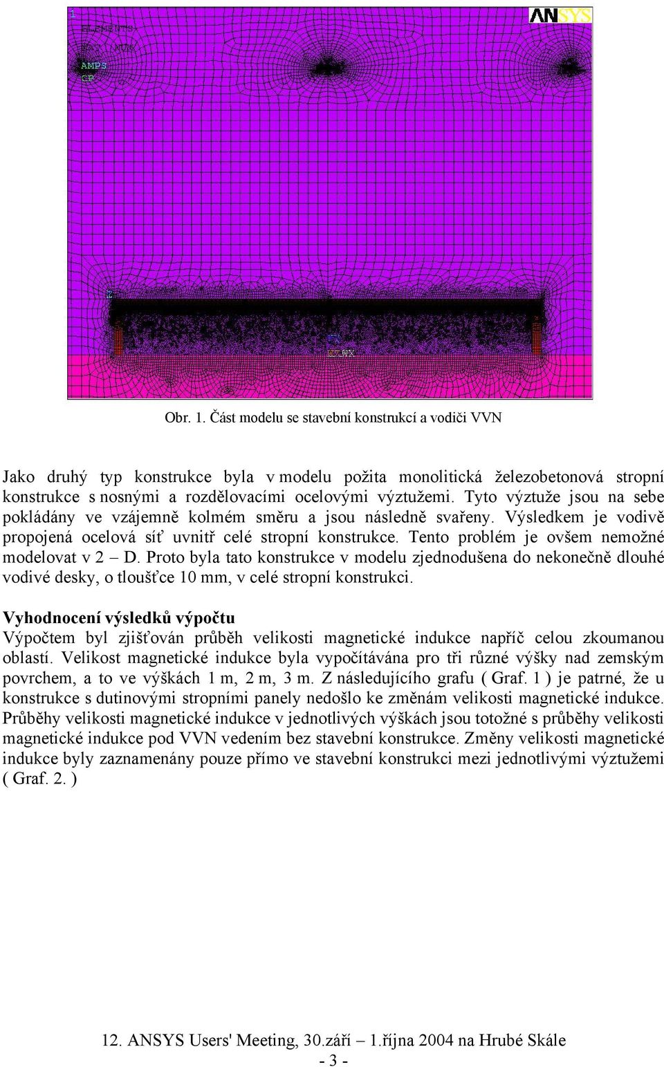 Tento problém je ovšem nemožné modelovat v 2 D. Proto byla tato konstrukce v modelu zjednodušena do nekonečně dlouhé vodivé desky, o tloušťce 10 mm, v celé stropní konstrukci.