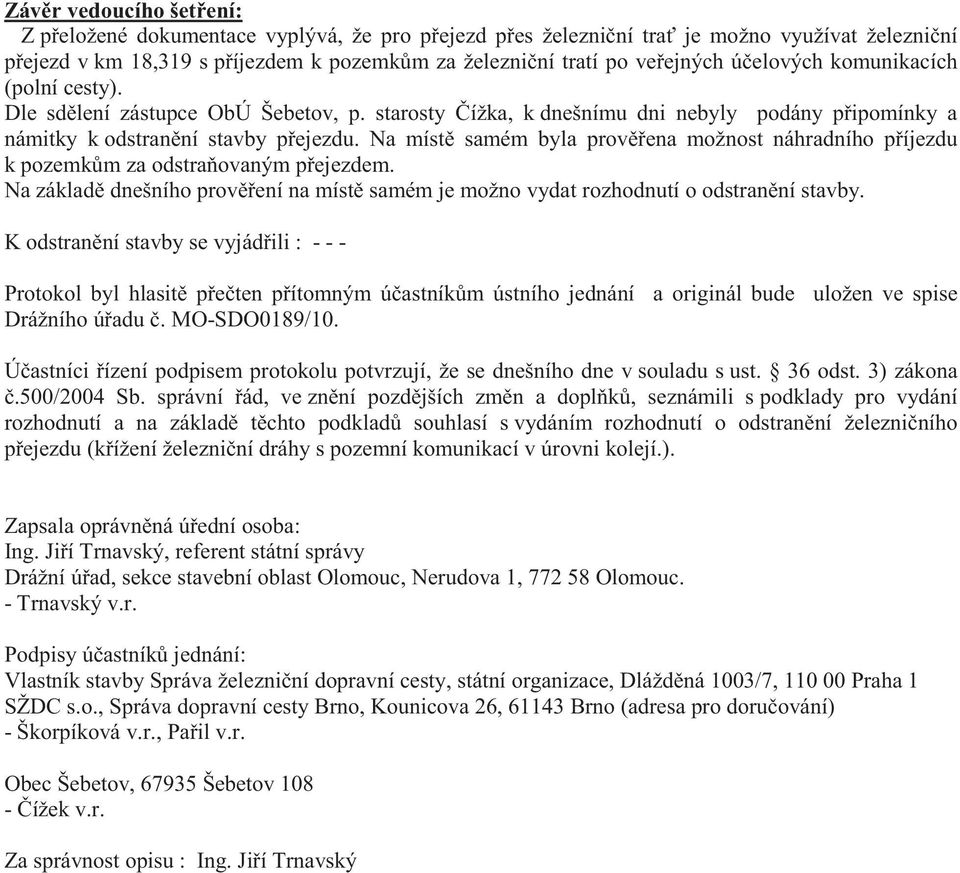 Na míst samém byla prov ena možnost náhradního p íjezdu k pozemk m za odstra ovaným p ejezdem. Na základ dnešního prov ení na míst samém je možno vydat rozhodnutí o odstran ní stavby.