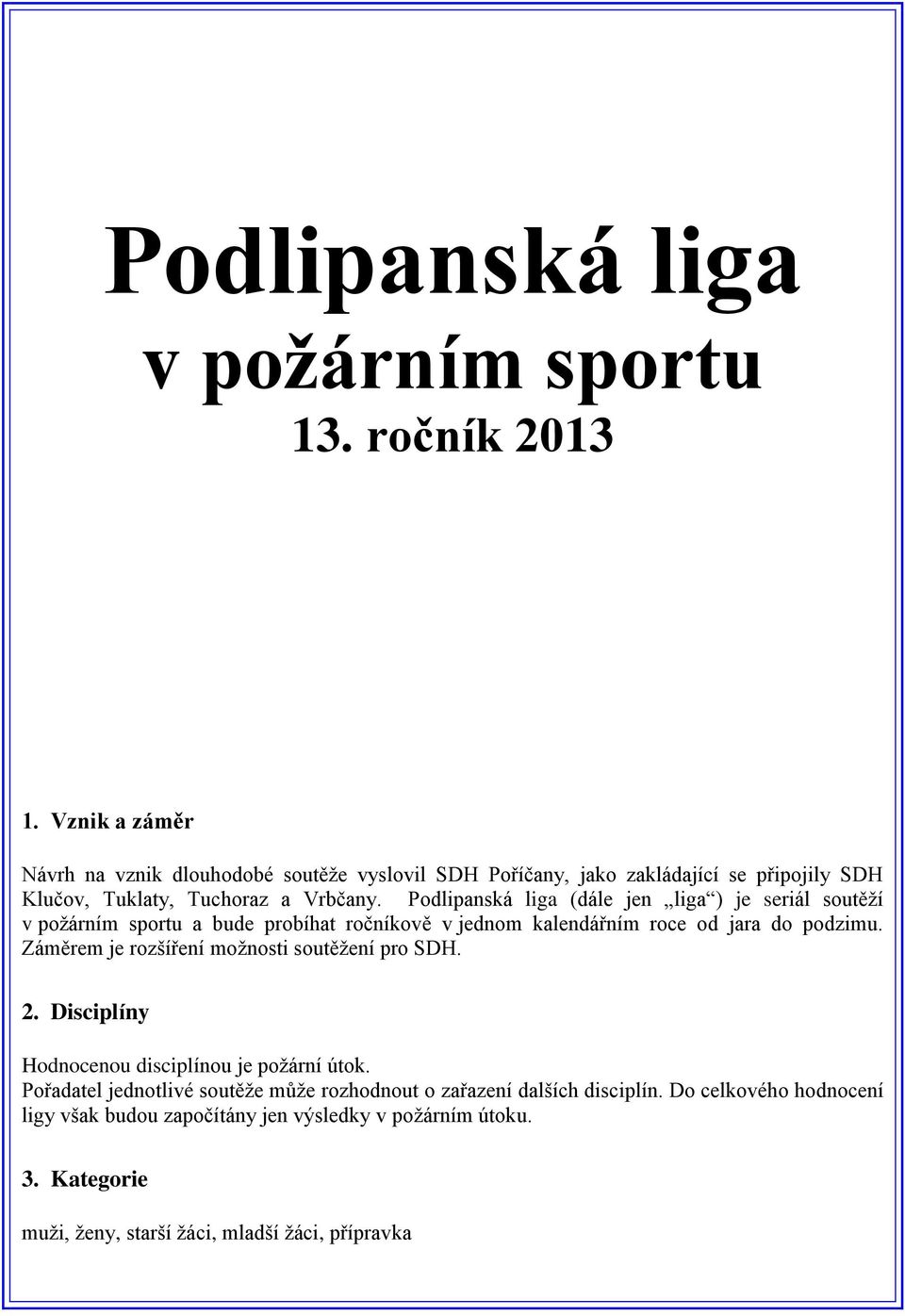 Podlipanská liga (dále jen liga ) je seriál soutěží v požárním sportu a bude probíhat ročníkově v jednom kalendářním roce od jara do podzimu.