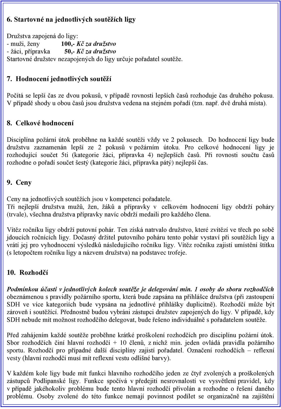 V případě shody u obou časů jsou družstva vedena na stejném pořadí (tzn. např. dvě druhá místa). 8. Celkové hodnocení Disciplína požární útok proběhne na každé soutěži vždy ve 2 pokusech.