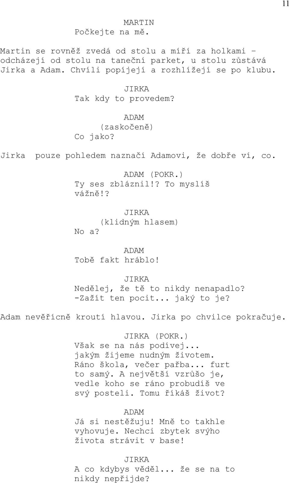 -Zažít ten pocit... jaký to je? Adam nevěřícně kroutí hlavou. Jirka po chvilce pokračuje. (POKR.) Však se na nás podívej... jakým žijeme nudným životem. Ráno škola, večer pařba... furt to samý.