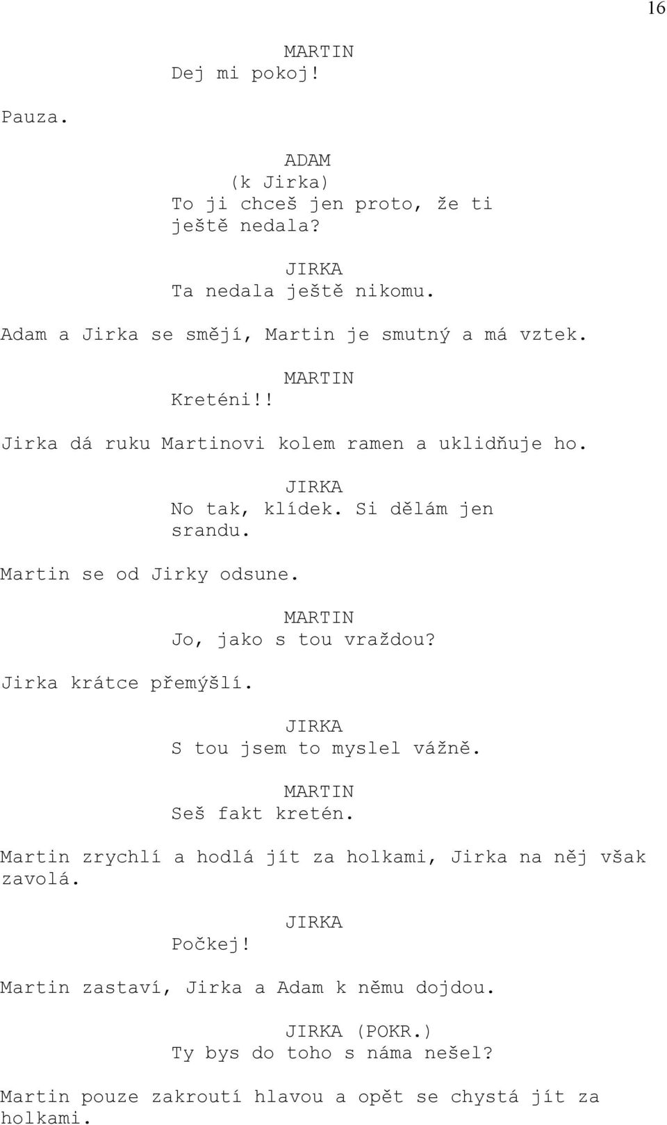 Jirka krátce přemýšlí. No tak, klídek. Si dělám jen srandu. Jo, jako s tou vraždou? S tou jsem to myslel vážně. Seš fakt kretén.