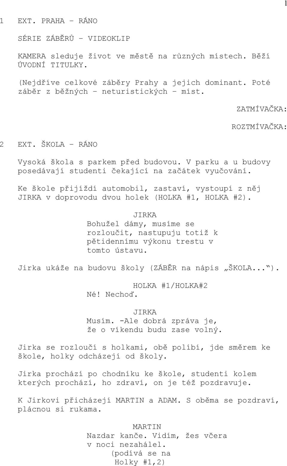 Ke škole přijíždí automobil, zastaví, vystoupí z něj v doprovodu dvou holek (HOLKA #1, HOLKA #2). Bohužel dámy, musíme se rozloučit, nastupuju totiž k pětidennímu výkonu trestu v tomto ústavu.