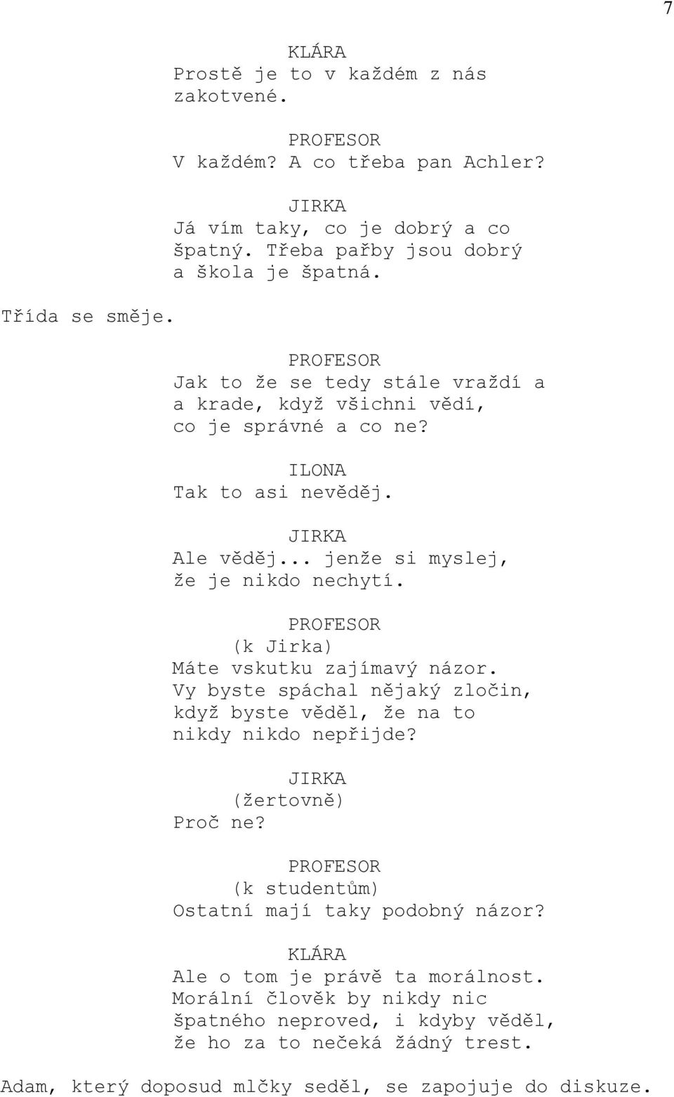 PROFESOR (k Jirka) Máte vskutku zajímavý názor. Vy byste spáchal nějaký zločin, když byste věděl, že na to nikdy nikdo nepřijde? (žertovně) Proč ne?