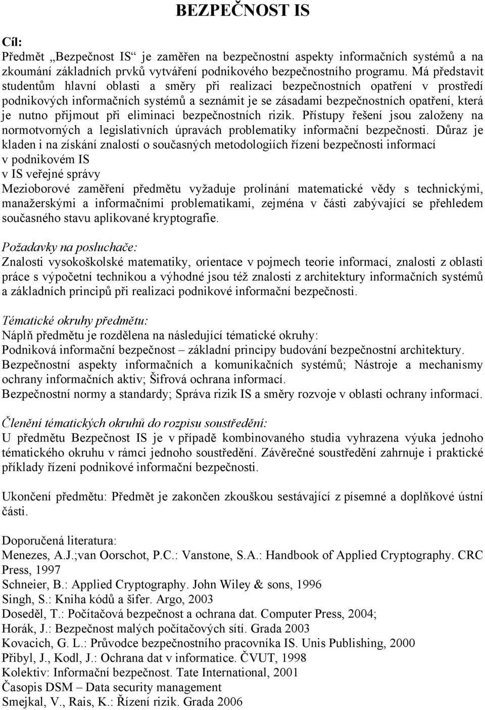 přijmout při eliminaci bezpečnostních rizik. Přístupy řešení jsou založeny na normotvorných a legislativních úpravách problematiky informační bezpečnosti.