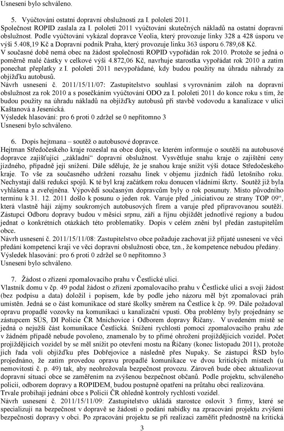 V současné době nemá obec na žádost společnosti ROPID vypořádán rok 2010. Protože se jedná o poměrně malé částky v celkové výši 4.