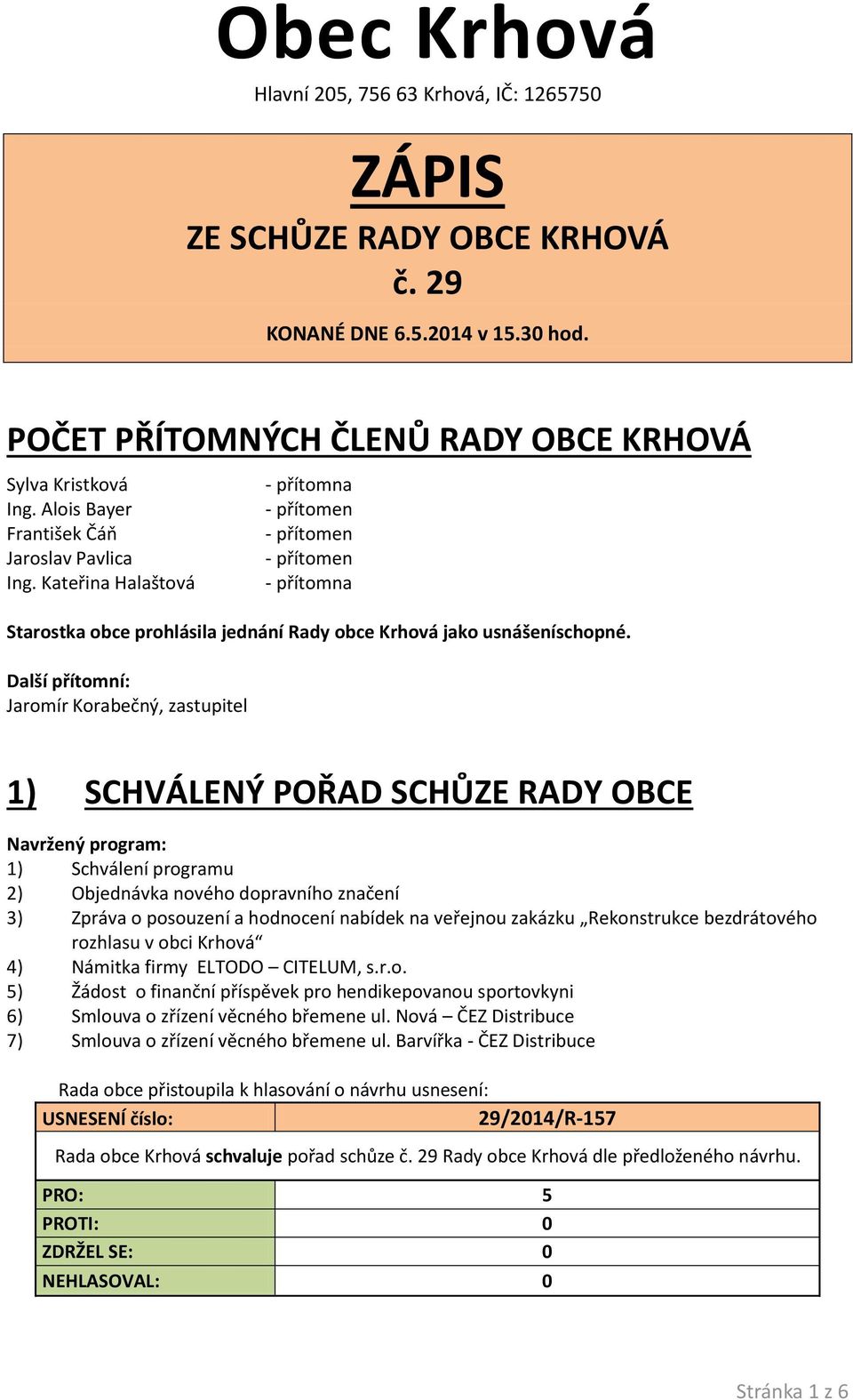 Další přítomní: Jaromír Korabečný, zastupitel 1) SCHVÁLENÝ POŘAD SCHŮZE RADY OBCE Navržený program: 1) Schválení programu 2) Objednávka nového dopravního značení 3) Zpráva o posouzení a hodnocení