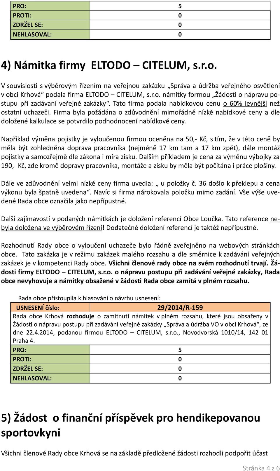 Firma byla požádána o zdůvodnění mimořádně nízké nabídkové ceny a dle doložené kalkulace se potvrdilo podhodnocení nabídkové ceny.