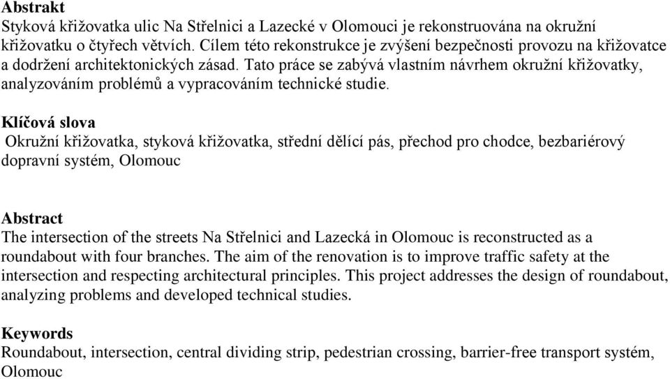 Tato práce se zabývá vlastním návrhem okružní křižovatky, analyzováním problémů a vypracováním technické studie.