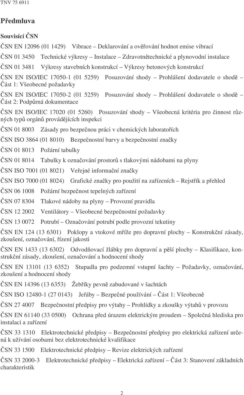 shody Prohlášení dodavatele o shod ást 2: Podprná dokumentace SN EN ISO/IEC 17020 (01 5260) Posuzování shody Všeobecná kritéria pro innost rzných typ orgán provádjících inspekci SN 01 8003 SN ISO