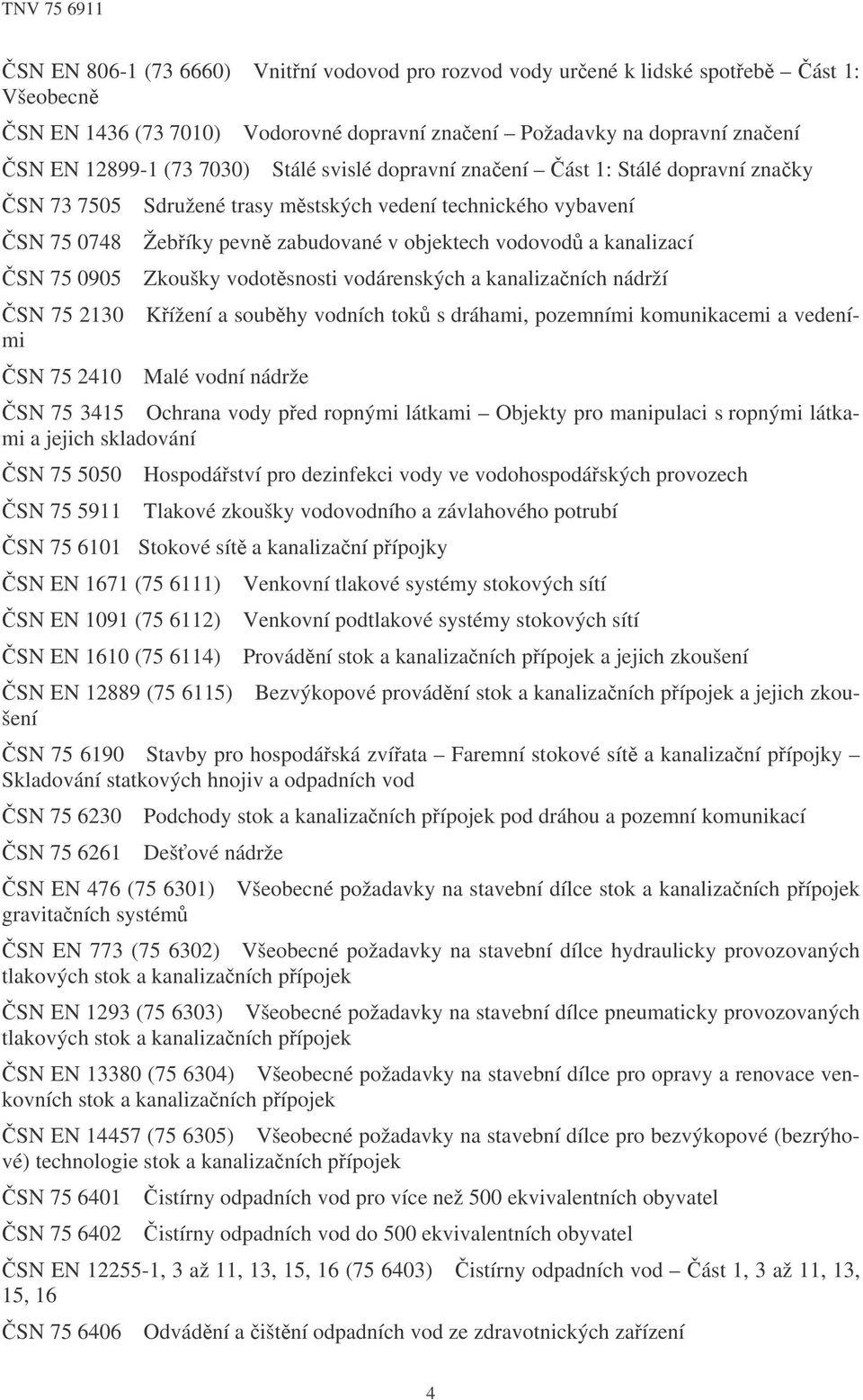 mstských vedení technického vybavení Žebíky pevn zabudované v objektech vodovod a kanalizací Zkoušky vodotsnosti vodárenských a kanalizaních nádrží Malé vodní nádrže SN 75 3415 Ochrana vody ped