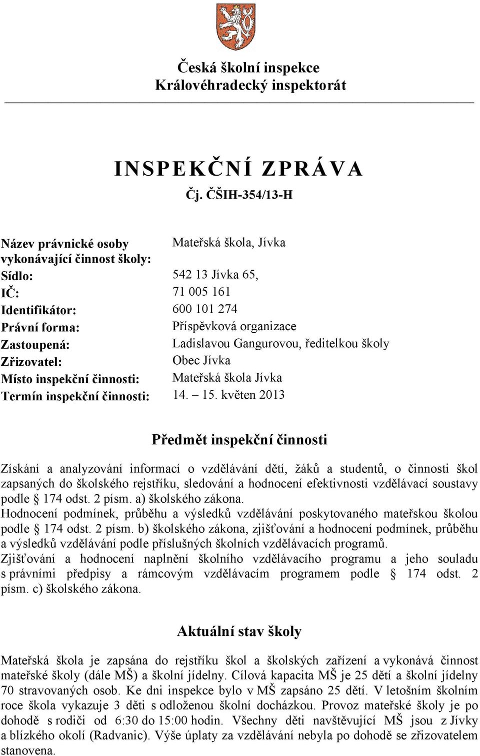 Zastoupená: Ladislavou Gangurovou, ředitelkou školy Zřizovatel: Obec Jívka Místo inspekční činnosti: Mateřská škola Jívka Termín inspekční činnosti: 14. 15.