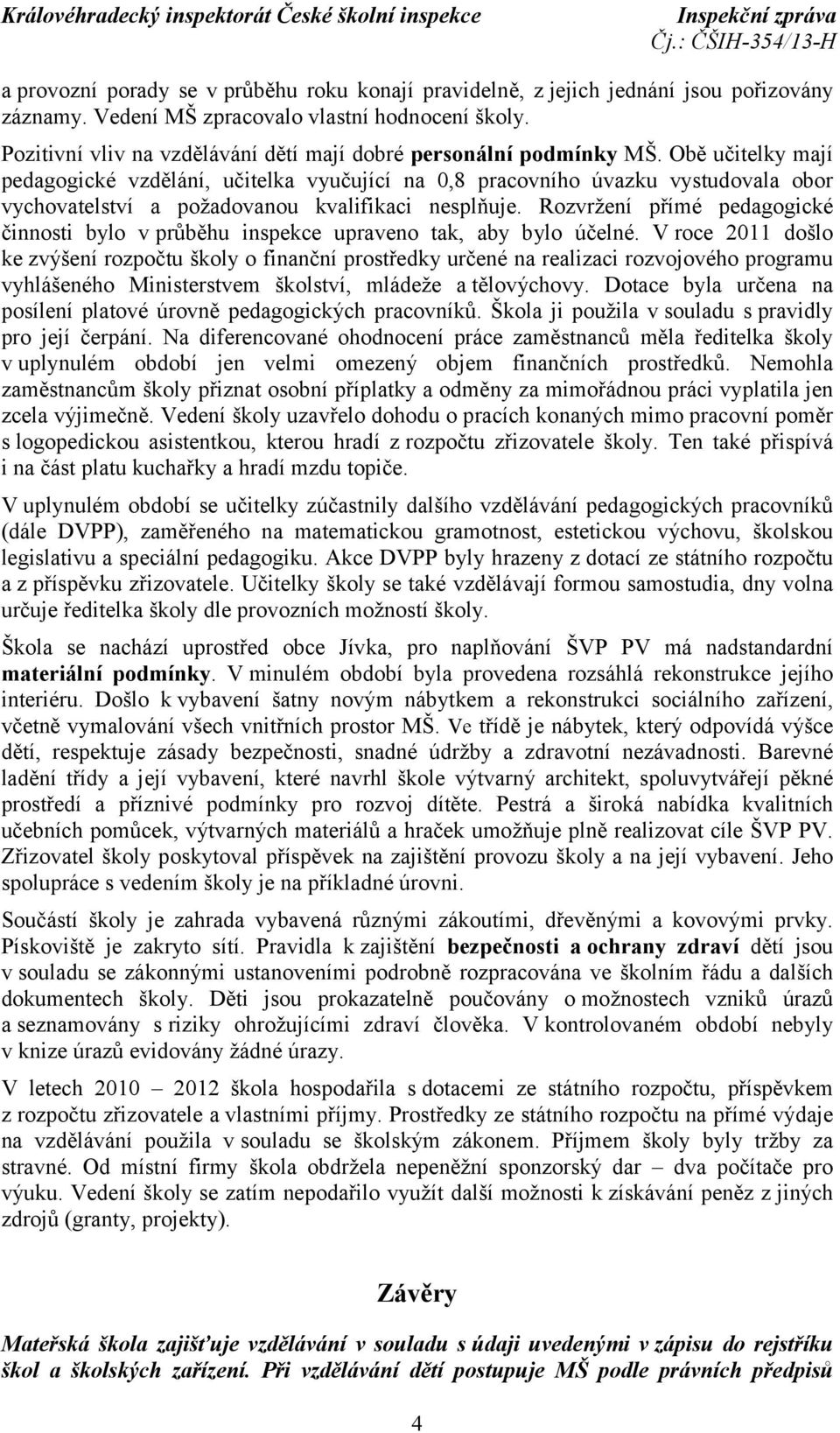 Obě učitelky mají pedagogické vzdělání, učitelka vyučující na 0,8 pracovního úvazku vystudovala obor vychovatelství a požadovanou kvalifikaci nesplňuje.