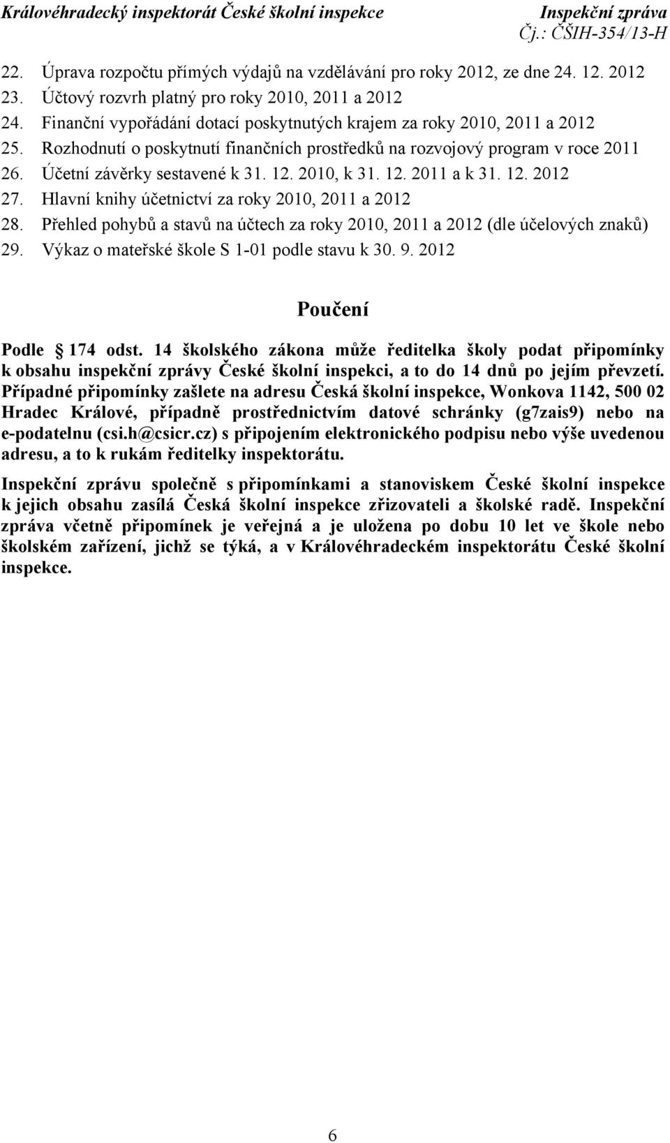 2010, k 31. 12. 2011 a k 31. 12. 2012 27. Hlavní knihy účetnictví za roky 2010, 2011 a 2012 28. Přehled pohybů a stavů na účtech za roky 2010, 2011 a 2012 (dle účelových znaků) 29.