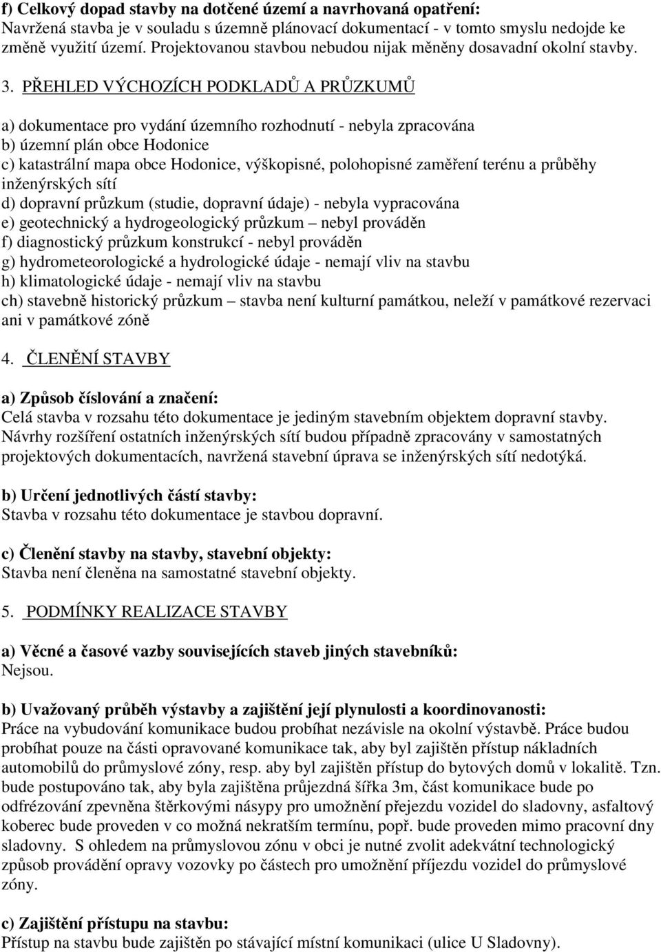 PŘEHLED VÝCHOZÍCH PODKLADŮ A PRŮZKUMŮ a) dokumentace pro vydání územního rozhodnutí - nebyla zpracována b) územní plán obce Hodonice c) katastrální mapa obce Hodonice, výškopisné, polohopisné