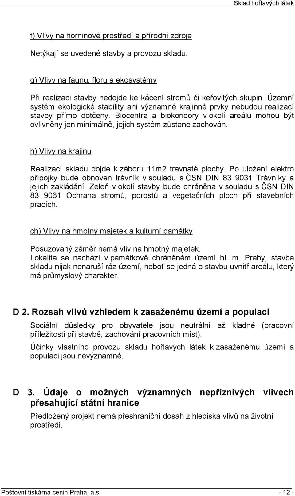 Biocentra a biokoridory v okolí areálu mohou být ovlivněny jen minimálně, jejich systém zůstane zachován. h) Vlivy na krajinu Realizací skladu dojde k záboru 11m2 travnaté plochy.