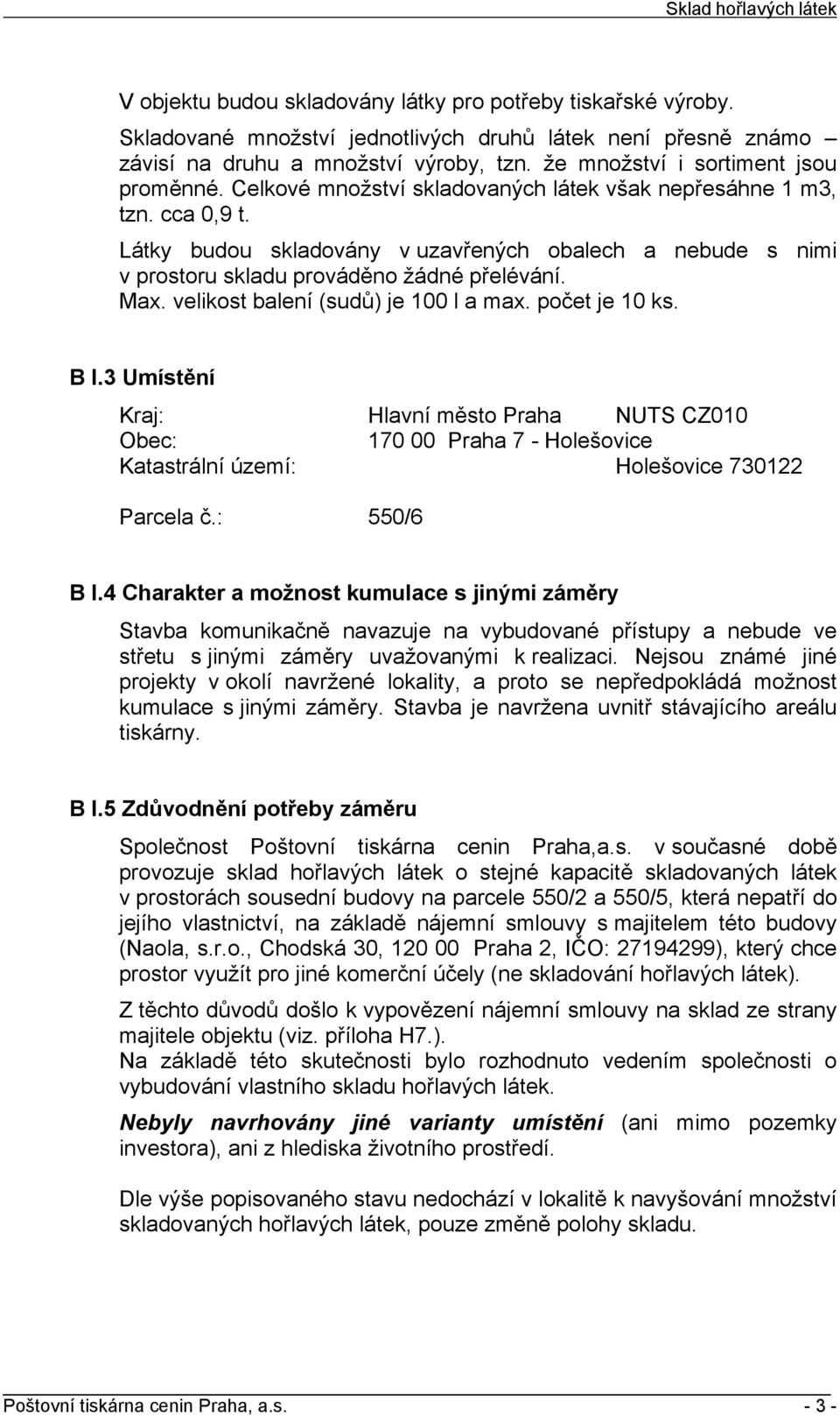 Látky budou skladovány v uzavřených obalech a nebude s nimi v prostoru skladu prováděno žádné přelévání. Max. velikost balení (sudů) je 100 l a max. počet je 10 ks. B I.