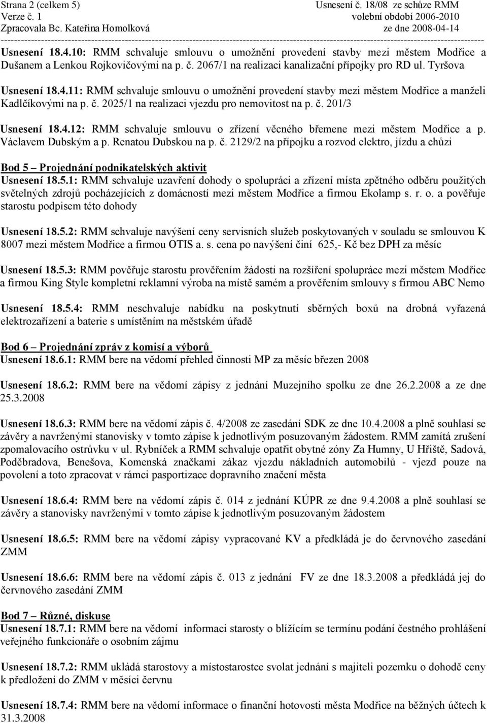 2025/1 na realizaci vjezdu pro nemovitost na p. č. 201/3 Usnesení 18.4.12: RMM schvaluje smlouvu o zřízení věcného břemene mezi městem Modřice a p. Václavem Dubským a p. Renatou Dubskou na p. č. 2129/2 na přípojku a rozvod elektro, jízdu a chůzi Bod 5 Projednání podnikatelských aktivit Usnesení 18.