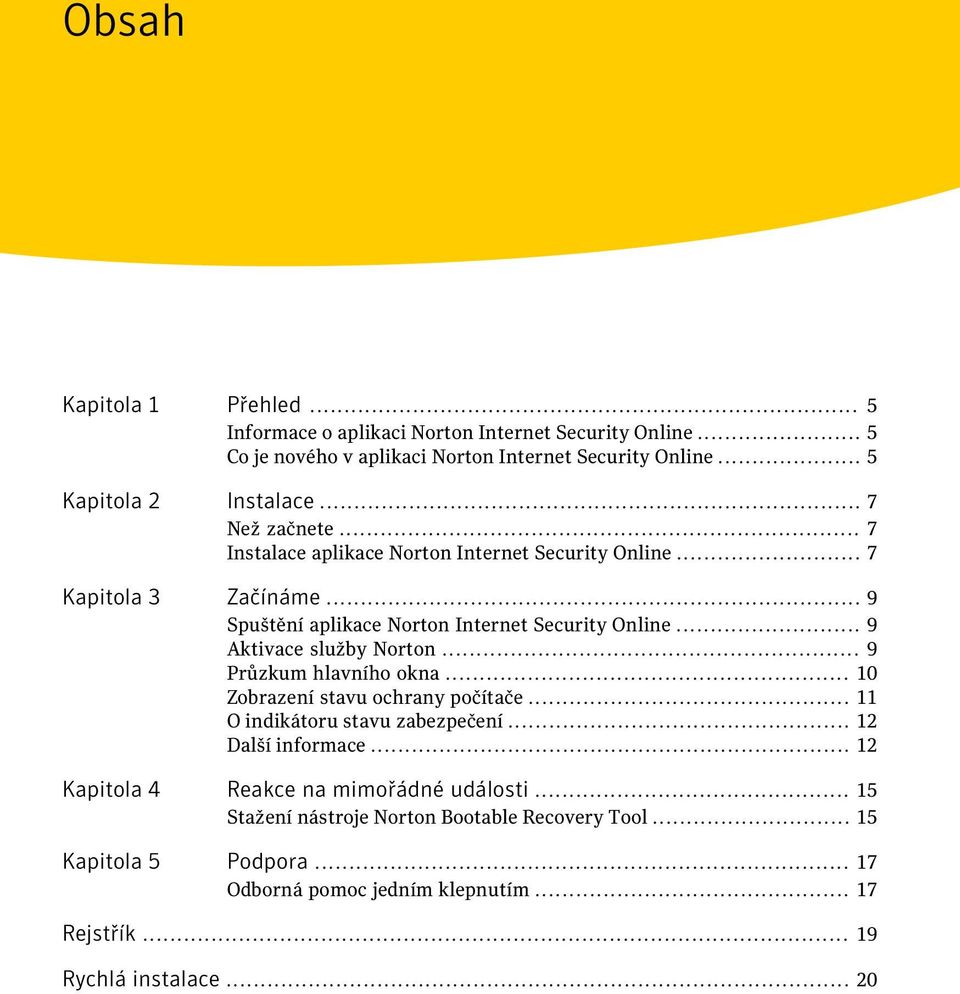 .. 9 Aktivace služby Norton... 9 Průzkum hlavního okna... 10 Zobrazení stavu ochrany počítače... 11 O indikátoru stavu zabezpečení... 12 Další informace.